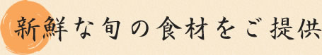 新鮮な旬の食材をご提供