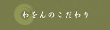 わをんのこだわり